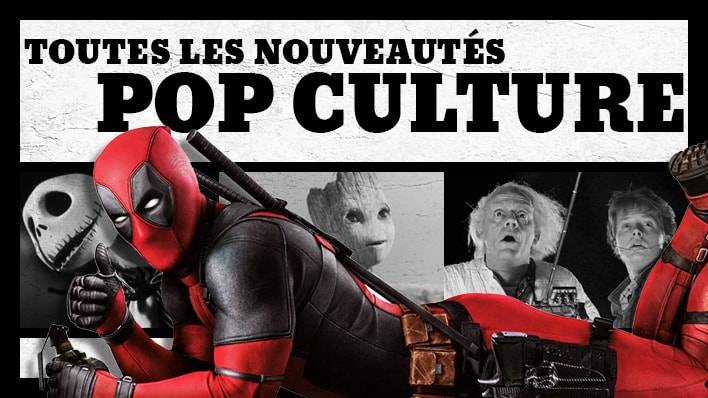 Nouveautés de la Pop Culture